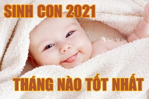 Sinh con năm 2021 chọn THÁNG nào TỐT?